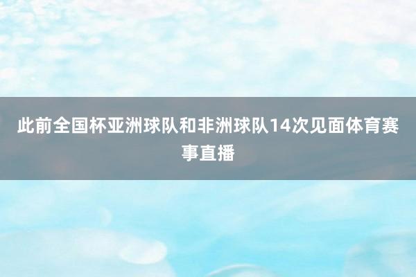 此前全国杯亚洲球队和非洲球队14次见面体育赛事直播