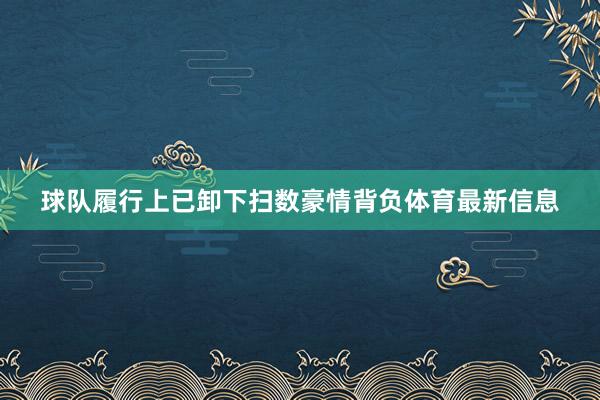 球队履行上已卸下扫数豪情背负体育最新信息