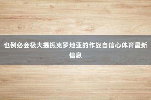 也例必会极大提振克罗地亚的作战自信心体育最新信息