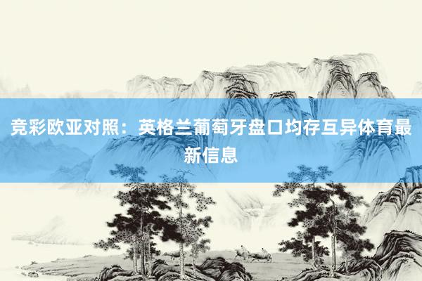 竞彩欧亚对照：英格兰葡萄牙盘口均存互异体育最新信息