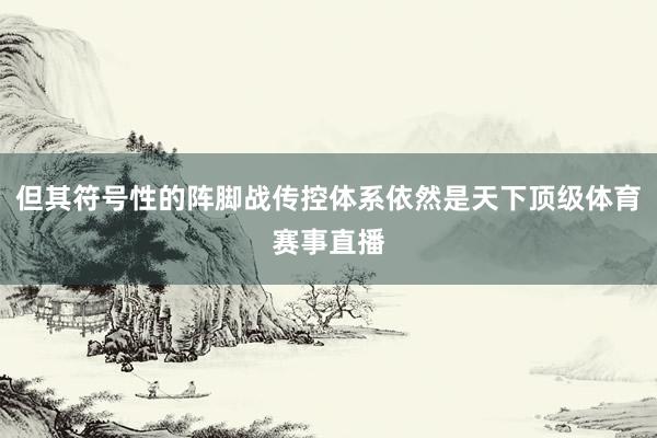 但其符号性的阵脚战传控体系依然是天下顶级体育赛事直播