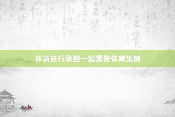 并请自行承担一起累赘体育集锦