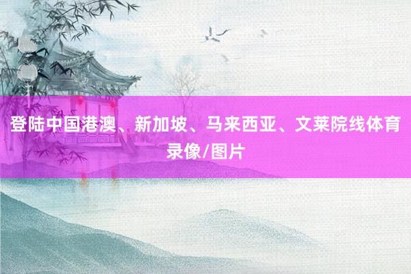 登陆中国港澳、新加坡、马来西亚、文莱院线体育录像/图片